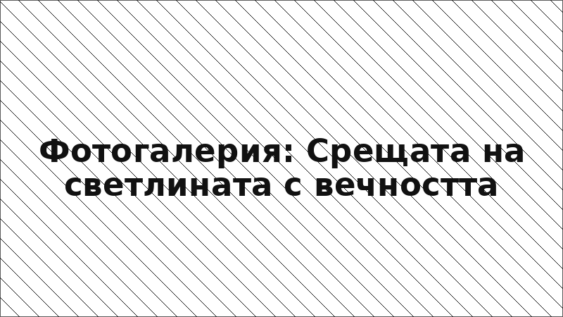 Фотогалерия: Срещата на светлината с вечността