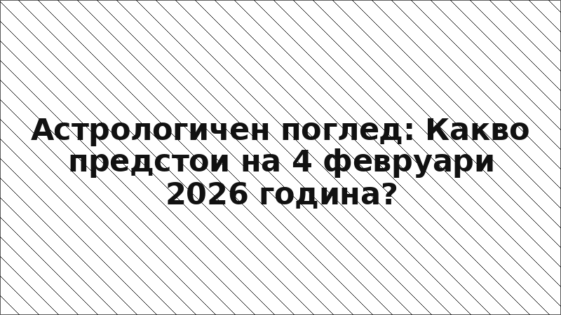 Астрологичен поглед: Какво предстои на 4 февруари 2026 година?