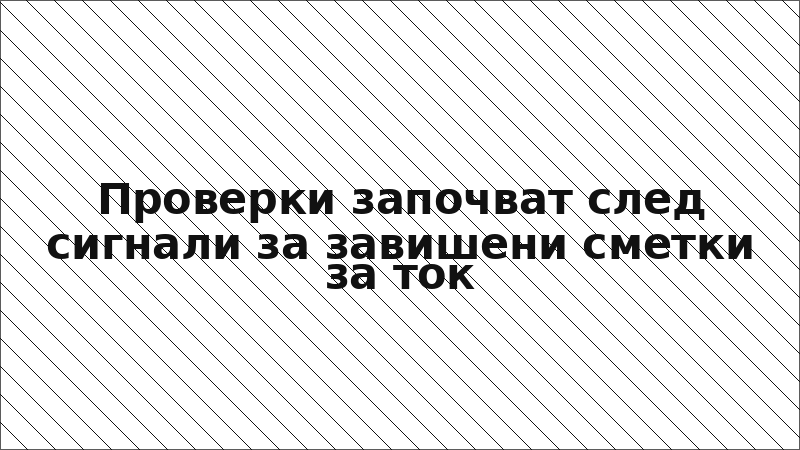 Проверки започват след сигнали за завишени сметки за ток