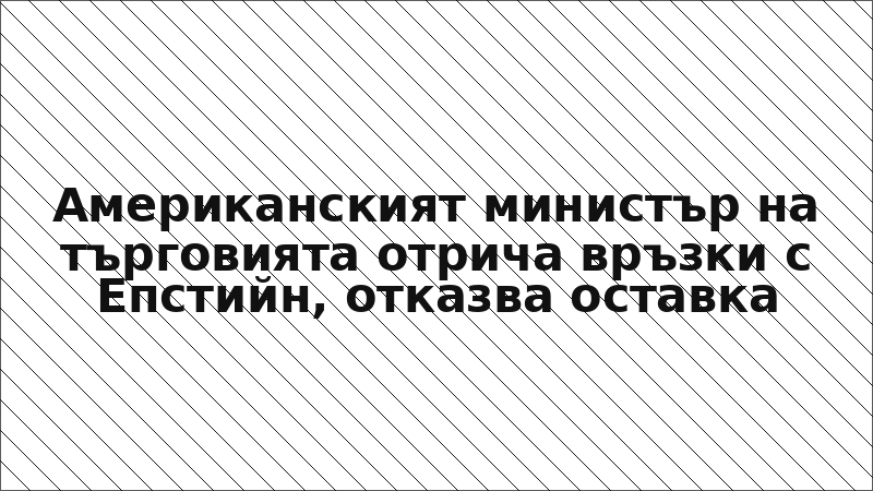 Американският министър на търговията отрича връзки с Епстийн, отказва оставка
