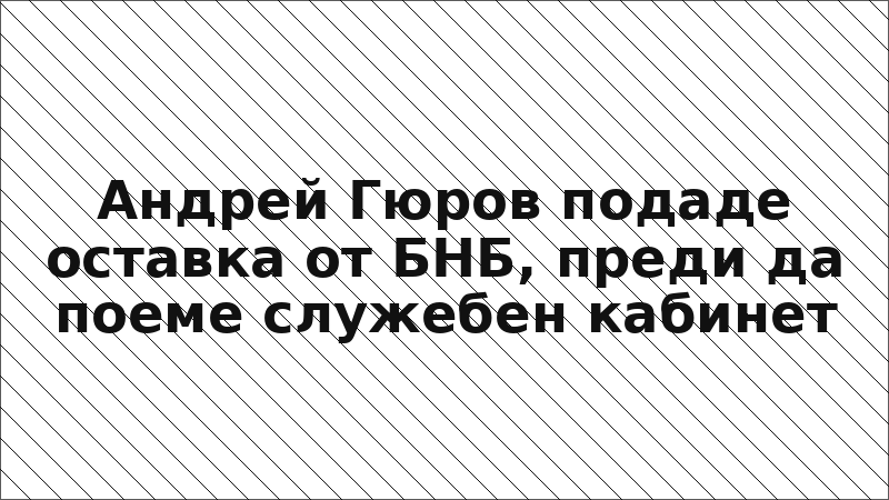 Андрей Гюров подаде оставка от БНБ, преди да поеме служебен кабинет