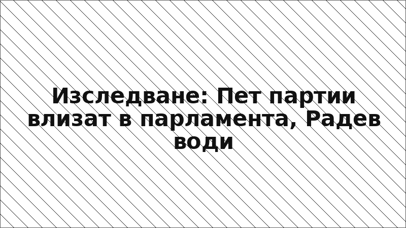 Изследване: Пет партии влизат в парламента, Радев води