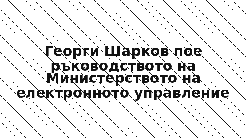 Георги Шарков пое ръководството на Министерството на електронното управление