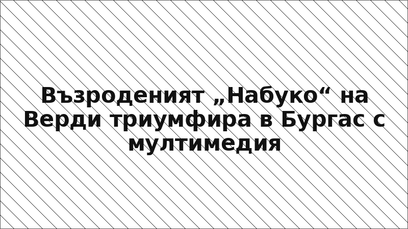 Възроденият „Набуко“ на Верди триумфира в Бургас с мултимедия