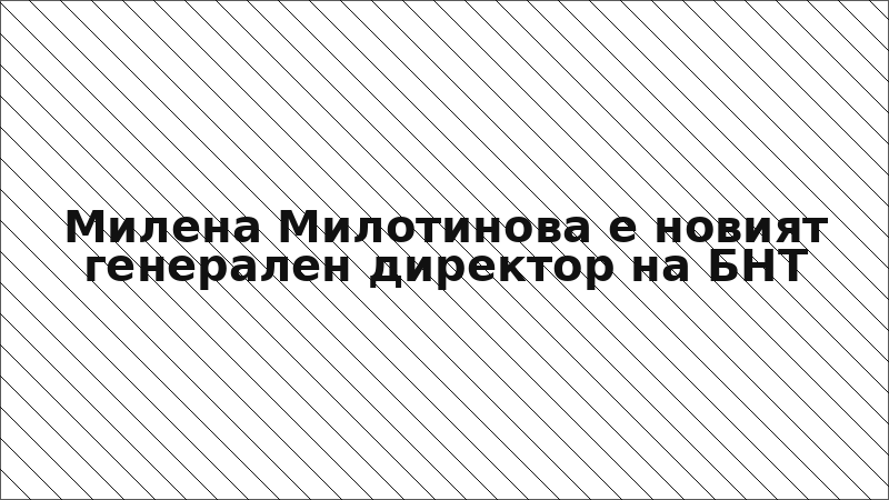 Милена Милотинова е новият генерален директор на БНТ