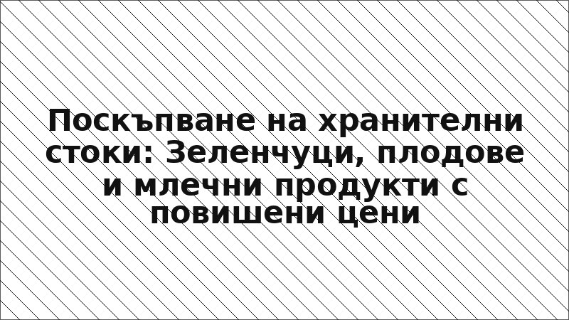 Поскъпване на хранителни стоки: Зеленчуци, плодове и млечни продукти с повишени цени