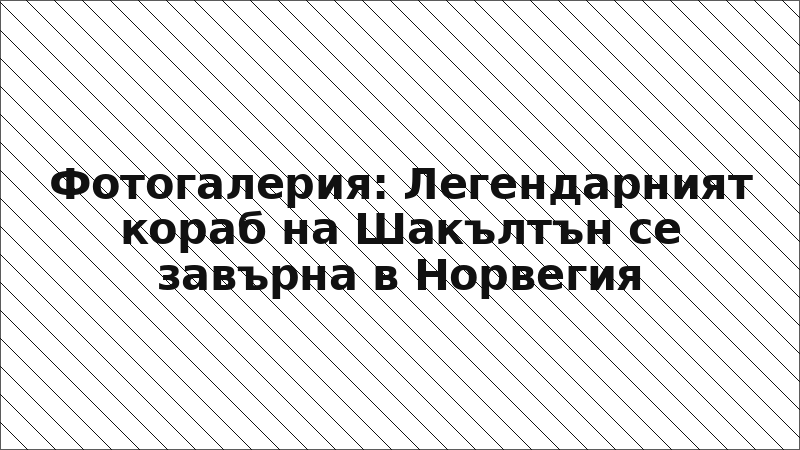 Фотогалерия: Легендарният кораб на Шакълтън се завърна в Норвегия