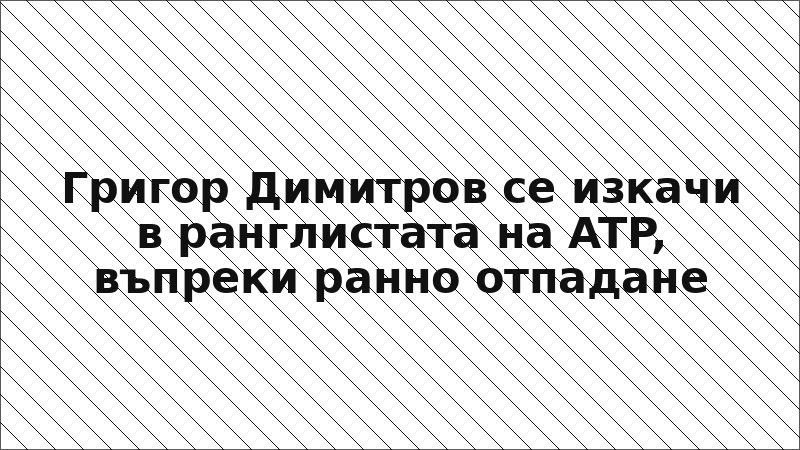 Григор Димитров се изкачи в ранглистата на ATP, въпреки ранно отпадане