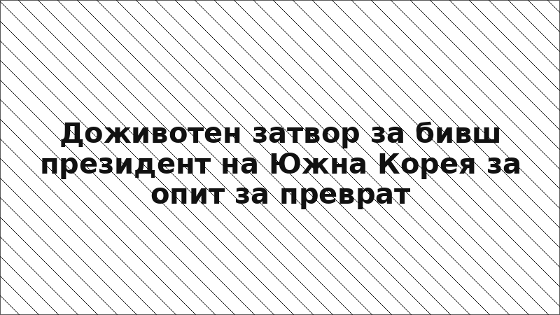 Доживотен затвор за бивш президент на Южна Корея за опит за преврат