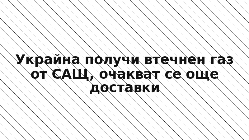 Украйна получи втечнен газ от САЩ, очакват се още доставки