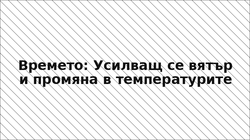 Времето: Усилващ се вятър и промяна в температурите