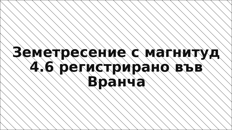 Земетресение с магнитуд 4.6 регистрирано във Вранча