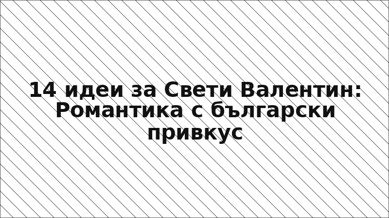 14 идеи за Свети Валентин: Романтика с български привкус