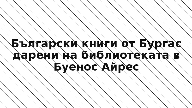 Български книги от Бургас дарени на библиотеката в Буенос Айрес