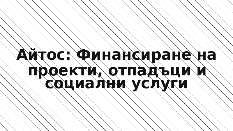 Айтос: Финансиране на проекти, отпадъци и социални услуги