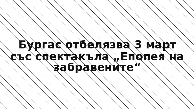 Бургас отбелязва 3 март със спектакъла „Епопея на забравените“