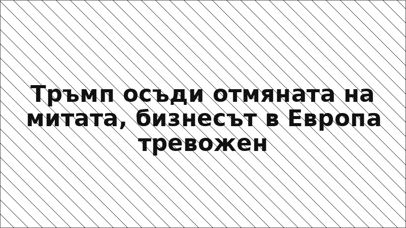 Тръмп осъди отмяната на митата, бизнесът в Европа тревожен