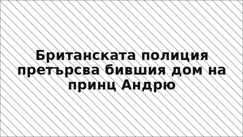 Британската полиция претърсва бившия дом на принц Андрю