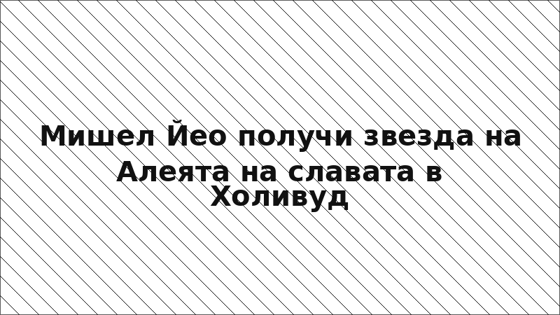 Мишел Йео получи звезда на Алеята на славата в Холивуд