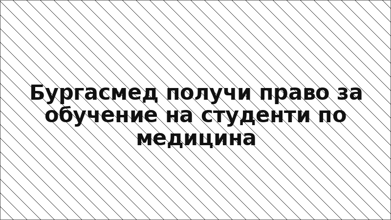 Бургасмед получи право за обучение на студенти по медицина