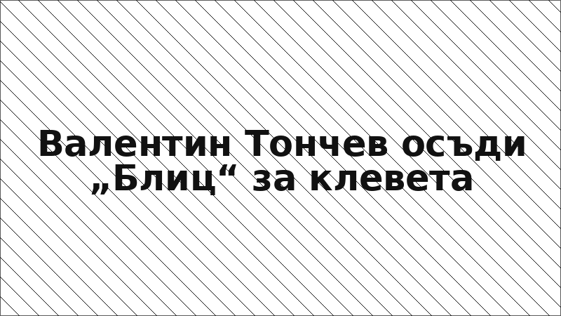 Валентин Тончев осъди „Блиц“ за клевета