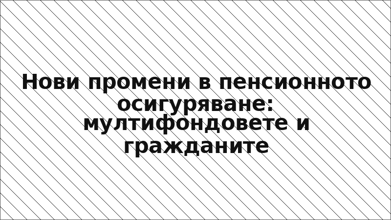 Нови промени в пенсионното осигуряване: мултифондовете и гражданите