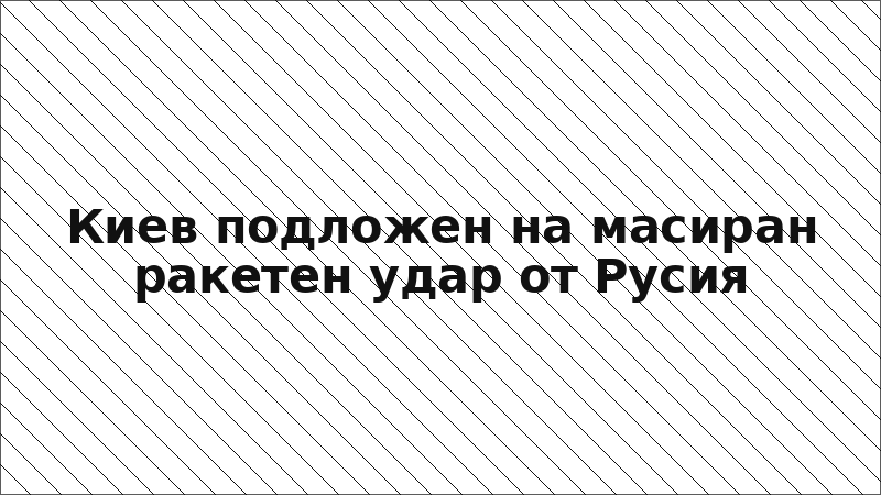 Киев подложен на масиран ракетен удар от Русия