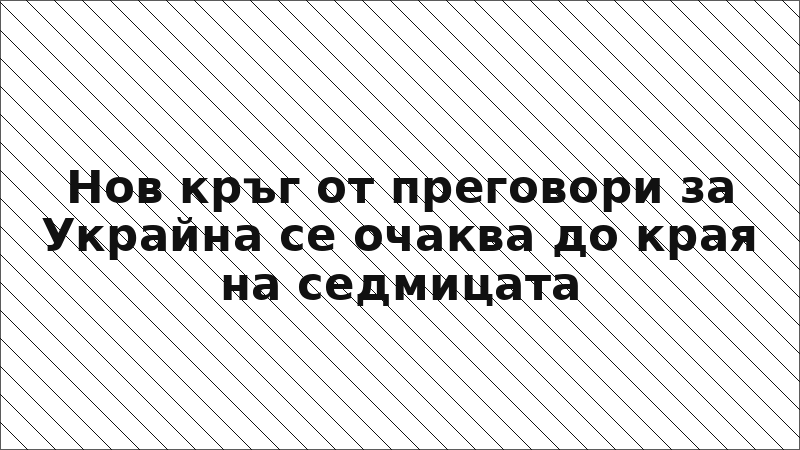 Нов кръг от преговори за Украйна се очаква до края на седмицата