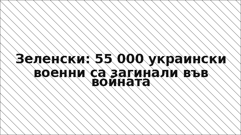 Зеленски: 55 000 украински военни са загинали във войната