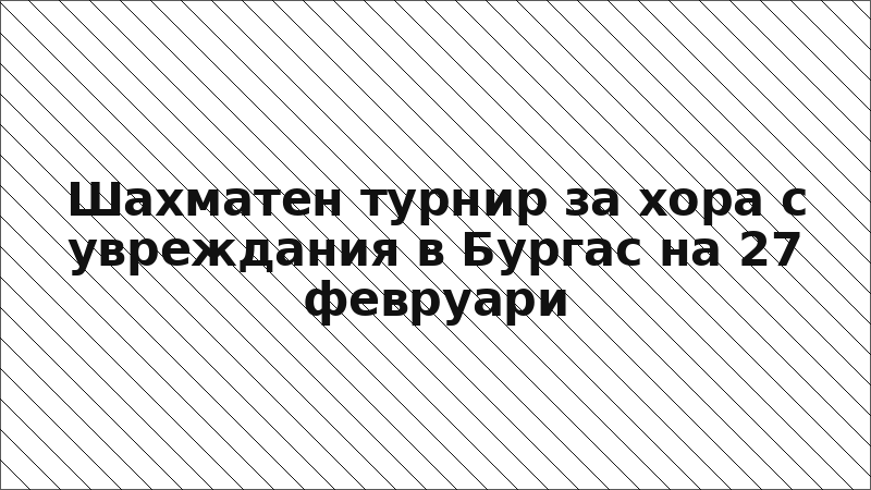 Шахматен турнир за хора с увреждания в Бургас на 27 февруари