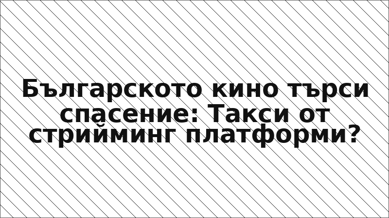 Българското кино търси спасение: Такси от стрийминг платформи?