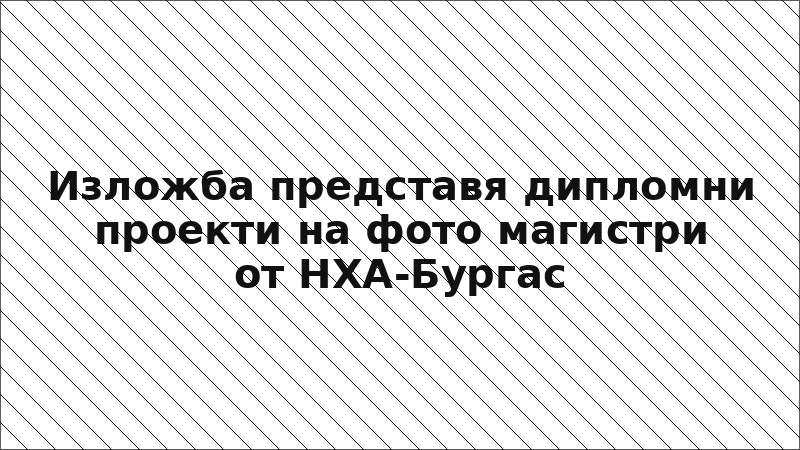 Изложба представя дипломни проекти на фото магистри от НХА-Бургас