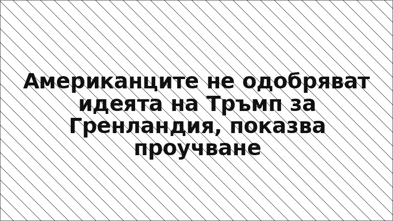 Американците не одобряват идеята на Тръмп за Гренландия, показва проучване