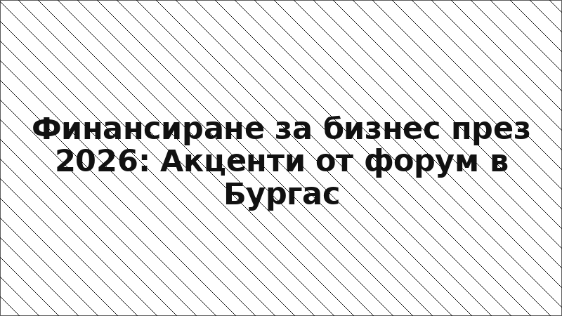 Финансиране за бизнес през 2026: Акценти от форум в Бургас