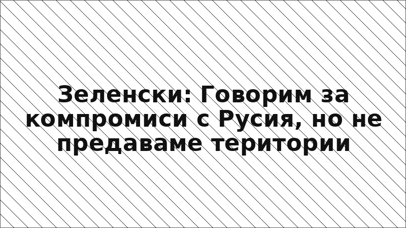 Зеленски: Говорим за компромиси с Русия, но не предаваме територии