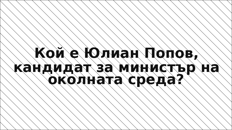 Кой е Юлиан Попов, кандидат за министър на околната среда?