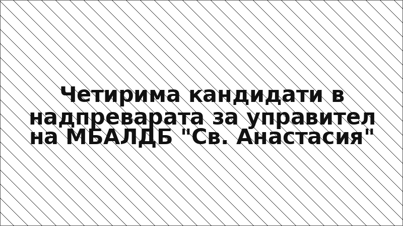 Четирима кандидати в надпреварата за управител на МБАЛДБ "Св. Анастасия"