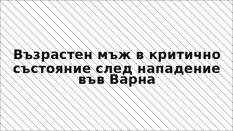 Възрастен мъж в критично състояние след нападение във Варна