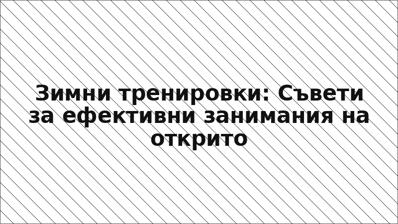 Зимни тренировки: Съвети за ефективни занимания на открито