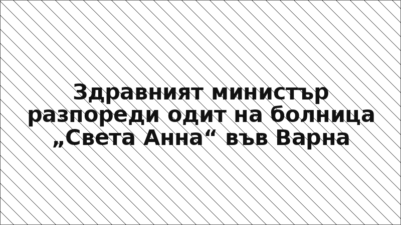 Здравният министър разпореди одит на болница „Света Анна“ във Варна