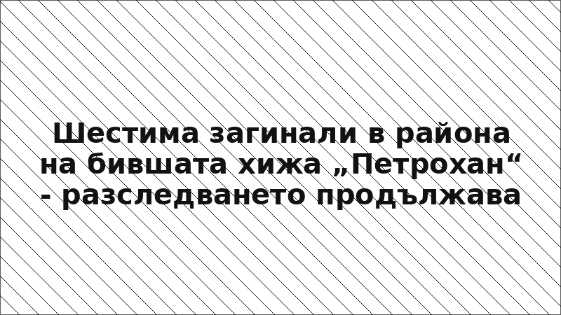 Шестима загинали в района на бившата хижа „Петрохан“ - разследването продължава