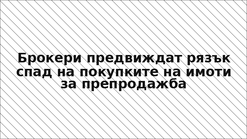 Брокери предвиждат рязък спад на покупките на имоти за препродажба