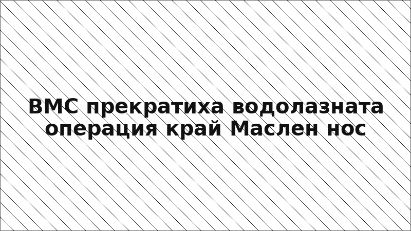 ВМС прекратиха водолазната операция край Маслен нос