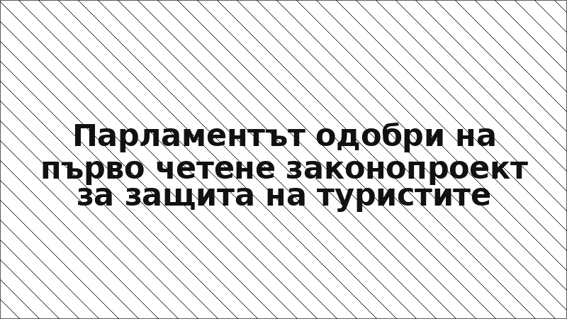 Парламентът одобри на първо четене законопроект за защита на туристите