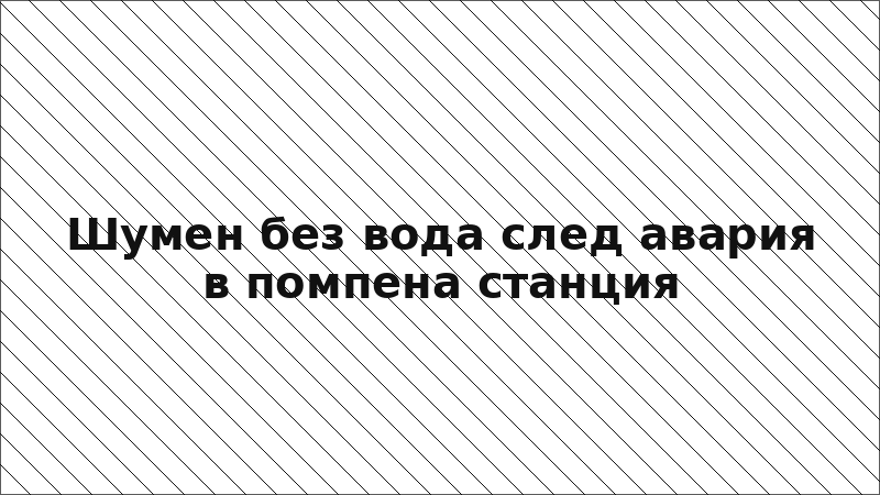 Шумен без вода след авария в помпена станция