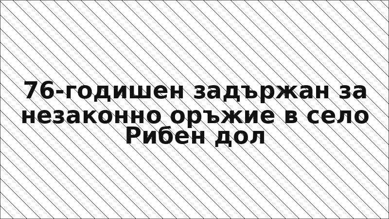 76-годишен задържан за незаконно оръжие в село Рибен дол