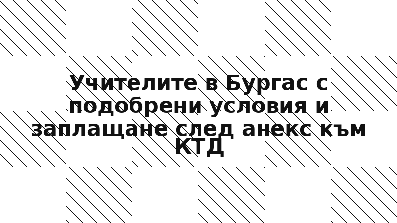 Учителите в Бургас с подобрени условия и заплащане след анекс към КТД