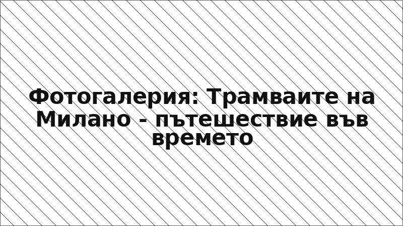 Фотогалерия: Трамваите на Милано - пътешествие във времето