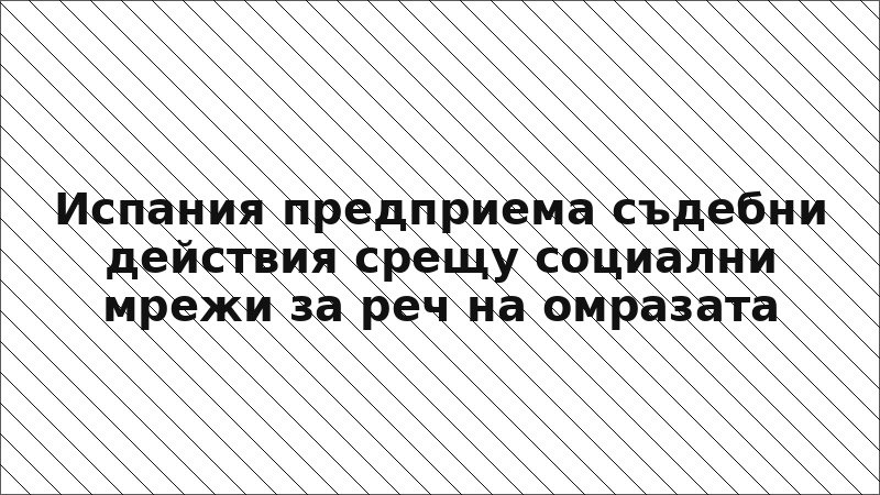 Испания предприема съдебни действия срещу социални мрежи за реч на омразата
