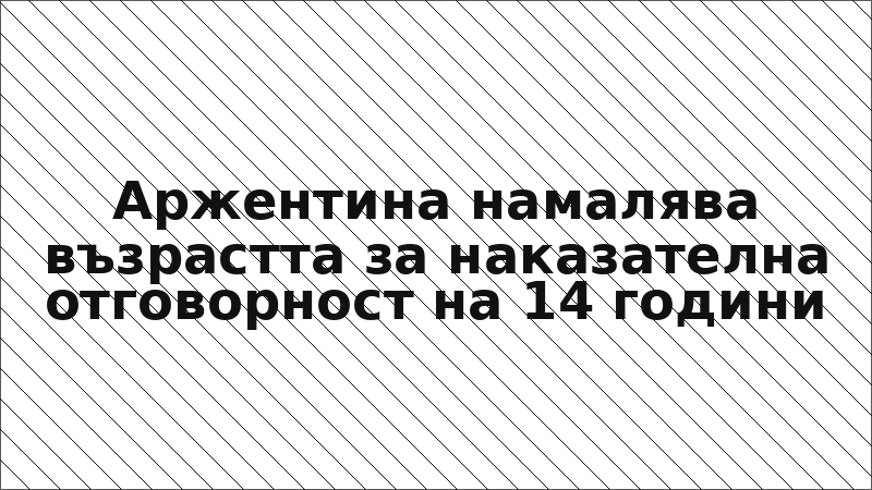Аржентина намалява възрастта за наказателна отговорност на 14 години